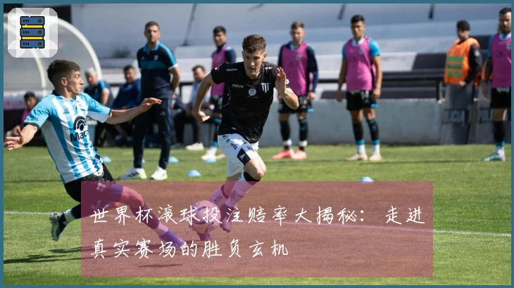 世界杯滚球投注赔率大揭秘：走进真实赛场的胜负玄机