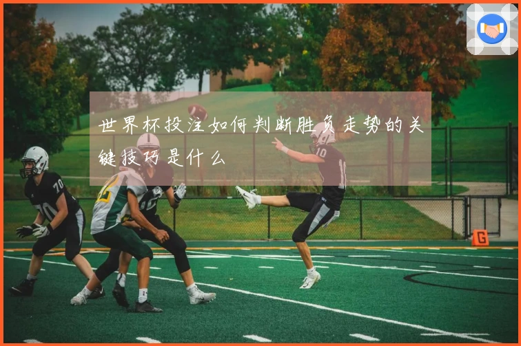 世界杯投注如何判断胜负走势的关键技巧是什么