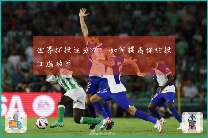 世界杯投注分析：如何提高你的投注成功率
